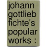 Johann Gottlieb Fichte's Popular Works : door Jr. William Smith