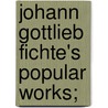 Johann Gottlieb Fichte's Popular Works; door Johann Gottlieb Fichte