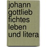 Johann Gottlieb Fichtes Leben Und Litera by Immanuel Hermann Von Fichte