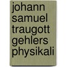 Johann Samuel Traugott Gehlers Physikali door Johann Samuel Traugott Gehler