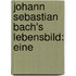 Johann Sebastian Bach's Lebensbild: Eine