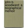John B. Woodward: A Biographical Memoir door Onbekend