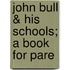 John Bull & His Schools; A Book For Pare