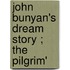 John Bunyan's Dream Story ; The Pilgrim'