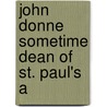 John Donne Sometime Dean Of St. Paul's A door Reverend Augustus Jessopp