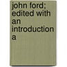 John Ford; Edited With An Introduction A by Professor John Ford