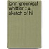 John Greenleaf Whittier : A Sketch Of Hi