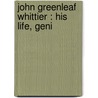 John Greenleaf Whittier : His Life, Geni door William Sloane Kennedy