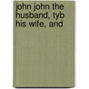 John John The Husband, Tyb His Wife, And by The Univ. Of Dublin) Heywood Professor John (Trinty College