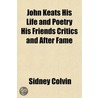 John Keats His Life And Poetry His Frien by Sir Sidney Colvin