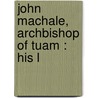 John Machale, Archbishop Of Tuam : His L door Bernard O'Reilly