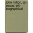 John Milton, An Essay. With Biographical