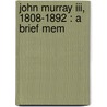 John Murray Iii, 1808-1892 : A Brief Mem door Sir John Murray