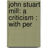 John Stuart Mill: A Criticism : With Per door Alexander Bain