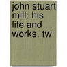 John Stuart Mill: His Life And Works. Tw door Herbert Spencer