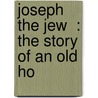 Joseph The Jew  : The Story Of An Old Ho door Virginia W. 1849-1916 Johnson