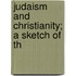Judaism And Christianity; A Sketch Of Th