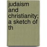 Judaism And Christianity; A Sketch Of Th by Crawford Howell Toy
