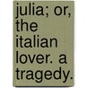Julia; Or, The Italian Lover. A Tragedy. by Robert Jephson