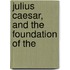 Julius Caesar, And The Foundation Of The