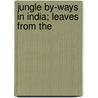 Jungle By-Ways In India; Leaves From The door Edward Percy Stebbing