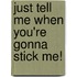 Just Tell Me When You'Re Gonna Stick Me!