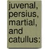 Juvenal, Persius, Martial, And Catullus: