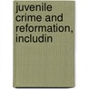 Juvenile Crime And Reformation, Includin by Arthur MacDonald