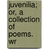 Juvenilia; Or, A Collection Of Poems. Wr