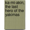 Ka-Mi-Akin, The Last Hero Of The Yakimas door A. J. Splawn