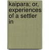 Kaipara; Or, Experiences Of A Settler In door P.W. Barlow