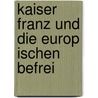 Kaiser Franz Und Die Europ Ischen Befrei door Joseph Alexand Helfert