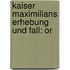Kaiser Maximilians Erhebung Und Fall: Or