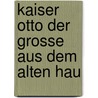 Kaiser Otto Der Grosse Aus Dem Alten Hau by Eduard Vehse