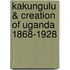Kakungulu & Creation of Uganda 1868-1928