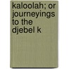 Kaloolah; Or Journeyings To The Djebel K by Unknown