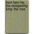 Kam Ham Ha, The Conquering King: The Mys