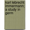 Karl Lebrecht Immermann; A Study In Germ by Allen Wilson Porterfield