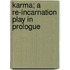 Karma; A Re-Incarnation Play In Prologue