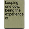 Keeping One Cow. Being The Experience Of by Unknown