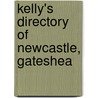Kelly's Directory Of Newcastle, Gateshea by Ltd Kelly'S. Directories