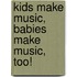 Kids Make Music, Babies Make Music, Too!