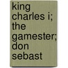 King Charles I; The Gamester; Don Sebast door John Dryden
