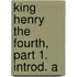 King Henry The Fourth, Part 1. Introd. A