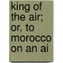 King Of The Air; Or, To Morocco On An Ai