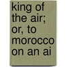 King Of The Air; Or, To Morocco On An Ai door pseud Herbert Strang