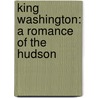King Washington: A Romance Of The Hudson door Adelaide Skeel