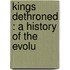 Kings Dethroned : A History Of The Evolu