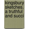 Kingsbury Sketches. A Truthful And Succi door John H. Kingsbury
