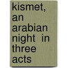 Kismet, An  Arabian Night  In Three Acts door Edward Knoblock